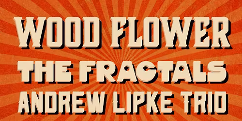 Wood Flower + The Fractals + Andrew Lipke at 118 North 2\/6
