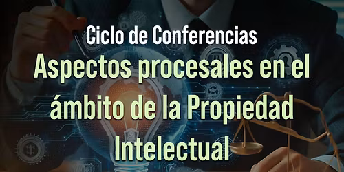 Ciclo de Conferencias "Aspectos procesales en el \u00e1mbito de la Propiedad Intelectual"