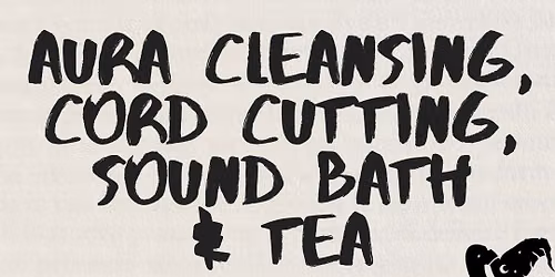 Aura Cleansing, Cord Cutting, Sound & Tea 