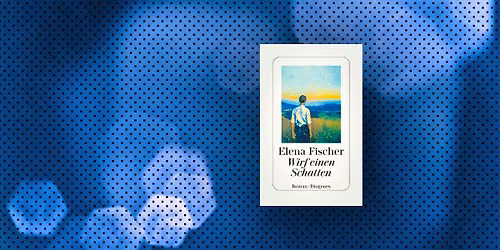 Elena Fischer liest aus: \u201eWirf einen Schatten\u201c