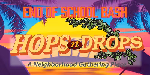 HOPS N DROPS END OF SCHOOL BASH