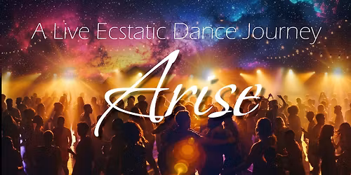 Arise! - A live Ecstatic Dance Journey