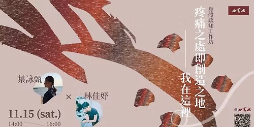 11\/15 Sat.\u300a\u75bc\u75db\u4e4b\u8655\u5373\u5275\u9020\u4e4b\u5730\u300b\u2014\u2014\u6211\u5728\u9019\u88e1\uff1a\u8eab\u9ad4\u611f\u77e5\u5de5\u4f5c\u574a