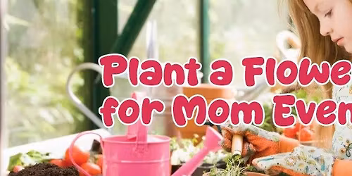 Plant a Flower for Mom! Free Event!