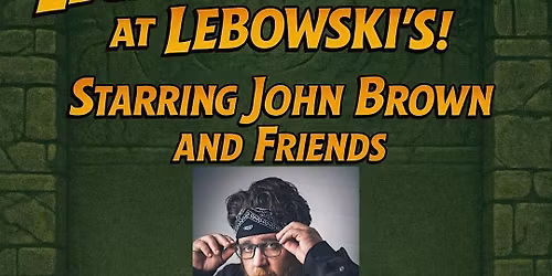 Legends of Laughs at Lebowski's! Starring John Brown and Friends!