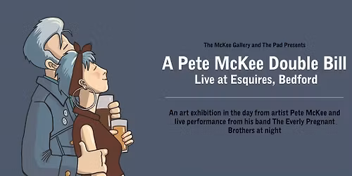 Pete Mckee exhibition + The Everly Pregnant Brothers: Live