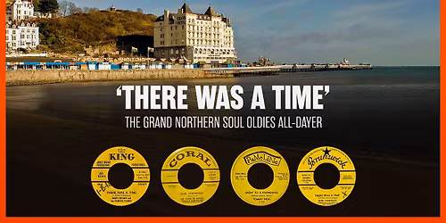 "THERE WAS A TIME" THE GRAND NORTHERN SOUL OLDIES ALL-DAYER.