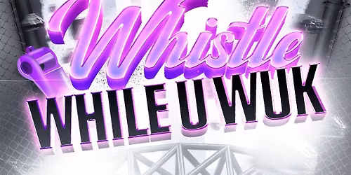 WHISTLE WHILE U WUK
