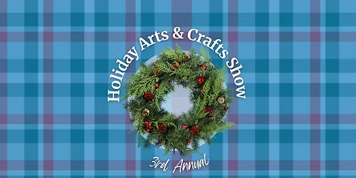 Holiday Arts and Craft Show - 3rd Annual! 
