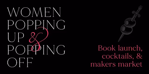 Women Popping Up & Popping Off Book Launch, Cocktails, & Makers Market