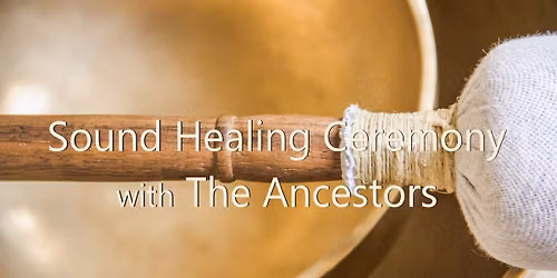 Sound Healing Ceremony with The Ancestors