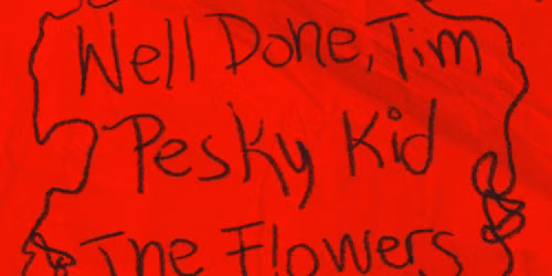 Glash \u2022 Well Done, Tim \u2022 Pesky Kid \u2022 The Flowers
