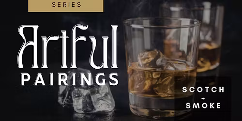 ARTFUL PAIRINGS CULINARY SERIES: Scotch \u2013 A Tasting in Smoke