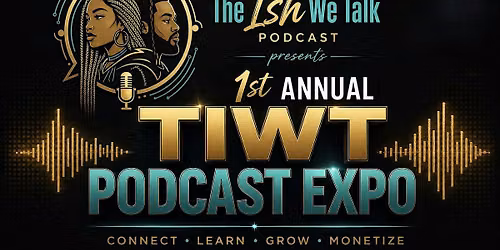 The Ish We Talk Podcast Presents: 1st Annual TIWT Podcast Expo