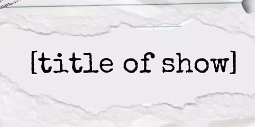 [TITLE OF SHOW]