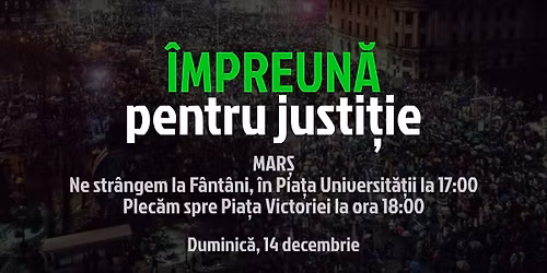 Mar\u0219ul "\u00cempreun\u0103 pentru Justi\u021bie" - Pia\u021ba Universit\u0103\u021bii (spre Victoriei), 14 decembrie, ora 17:00