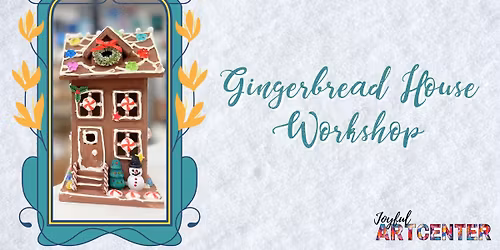 Gingerbread House Workshop at Joyful Art Center