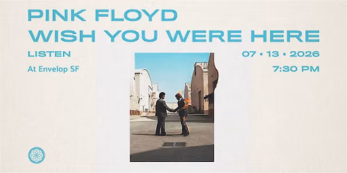 Pink Floyd - Wish You Were Here: LISTEN | Envelop SF (7:30 pm)