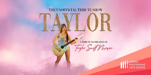 The Unofficial Tribute Show - Taylor || Cairns Performing Arts Centre
