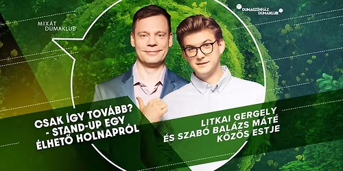 Csak \u00edgy tov\u00e1bb? - Stand-up egy \u00e9lhet\u0151 holnapr\u00f3l \/ Litkai G. \u00e9s Szab\u00f3 B. M\u00e1t\u00e9 k\u00f6z\u00f6s estje
