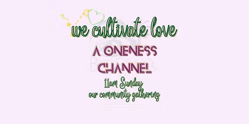 we cultivate love ~ a oneness channel