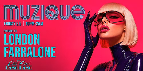 MUZIQUE Fridays @ Kiss Kiss Bang Bang w\/ LONDON & FARRALONE