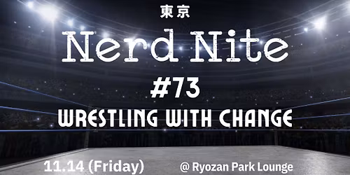Nerd Nite Tokyo #73: Wrestling with Change