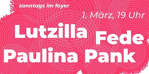 Sonntags im Foyer: Lutzilla | Fede | Paulina Pank