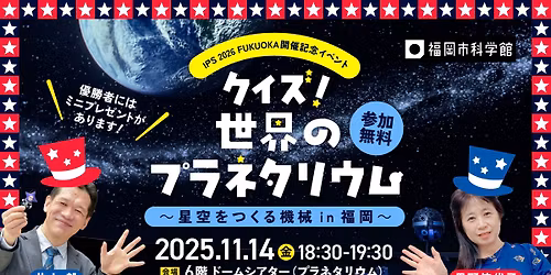 IPS 2026FUKUOKA\u958b\u50ac\u8a18\u5ff5\u30a4\u30d9\u30f3\u30c8 \u300c\u30af\u30a4\u30ba!\u4e16\u754c\u306e\u30d7\u30e9\u30cd\u30bf\u30ea\u30a6\u30e0 \uff5e\u661f\u7a7a\u3092\u3064\u304f\u308b\u6a5f\u68b0 in \u798f\u5ca1\uff5e\u300d