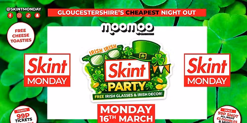 \ud83d\udca5 SKINT 2026!! \ud83c\udf40ST PATRICKS TAKEOVER!!\ud83c\udf40 Gloucestershire's Cheapest Night Out! \ud83d\udcaf Drinks 99p ALL NIGHT! \ud83e\udd29 Tickets from 99p! \ud83d\ude32 Free Toasties! \ud83c\udf5e