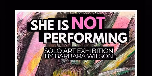 SHE'S NOT PERFORMING SOLO ART EXHIBITION BY BARBARA WILSON