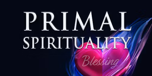 Primal Spirituality 1 - Blessing