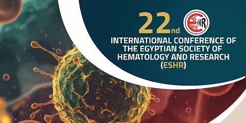 22nd INTERNATIONAL CONFERENCE OF THE EGYPTIAN SOCIETY OF HEMATOLOGY AND RESEARCH (ESHR 2025)