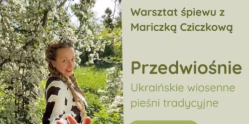 PRZEDWIO\u015aNIE - ukrai\u0144skie wiosenne pie\u015bni tradycyjne -1-dniowa pracownia \u015bpiewu z Mariczk\u0105 Cziczkow\u0105