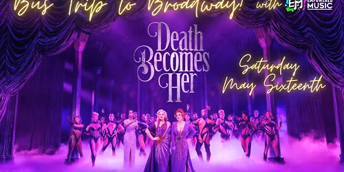 Bus Trip to Broadway - DEATH BECOMES HER - Saturday May 16