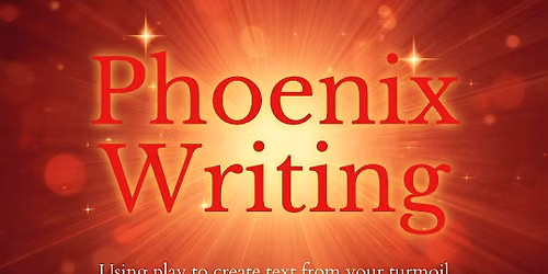 Phoenix Writing: Using play to create text from your turmoil (Free Intro)