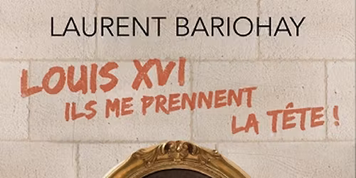 Louis XVI, ils me prennent la t\u00eate !