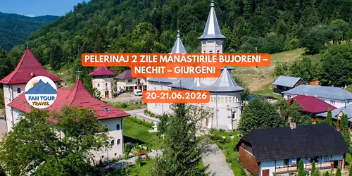 \ud83d\ude4f PELERINAJ 2 ZILE \u2013 M\u0102N\u0102STIRILE BUJORENI \u2013 NECHIT \u2013 GIURGENI\n- 20\u201321.06.2026