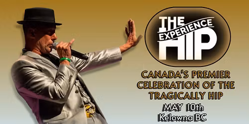 THE HIP EXPERIENCE ~ CANADA'S PREMIER CELEBRATION OF THE TRAGICALLY HIP - KELOWNA BC