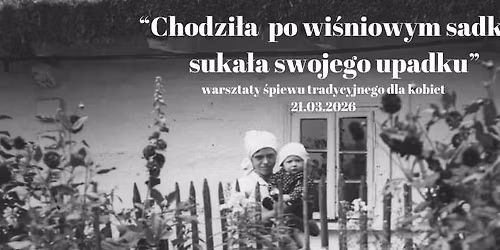 CHODZI\u0141A PO WI\u015aNIOWYM SADKU, SUKA\u0141A SWOJEGO UPADKU. warsztaty \u015bpiewu tradycyjnego