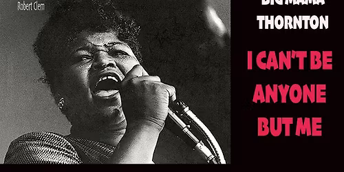 BIG MAMA THORNTON: I CAN\u2019T BE ANYONE BUT ME