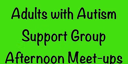 Adults with Autism Support Group: Afternoon meet-up.