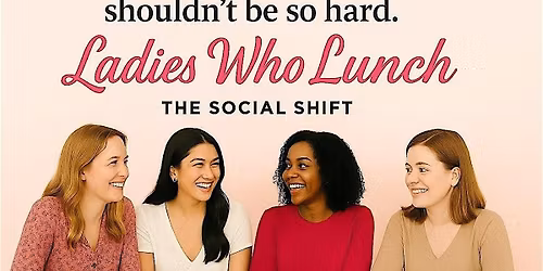 The Social SHIFT Presents: Ladies Who Lunch | Real Talk + Real Friends