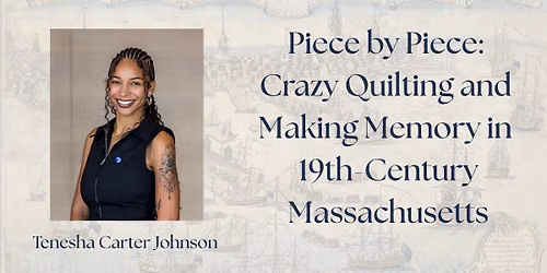 Piece by Piece: Crazy Quilting and Making Memory in 19th-Century Massachusetts, with Tenesha Carter 