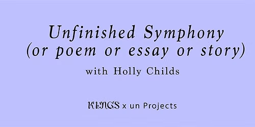 Unfinished Symphony (or poem or essay or story), with Holly Childs