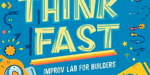 Think Fast: Improv Lab for Builders (+ Founders, Investors & Leaders) - TTW