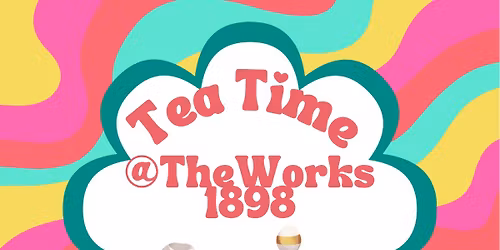 TEA TIME @ THE WORKS 1898