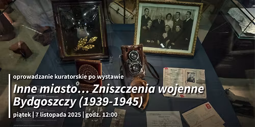 Oprowadzanie kuratorskie po wystawie "Inne miasto\u2026 Zniszczenia wojenne Bydgoszczy (1939-1945)"