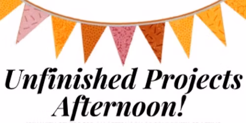 Unfinished Projects Afternoon
