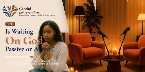 Candid Conversations- Is waiting on God passive or Active?